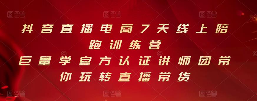 抖音直播电商7天线上陪跑训练营，巨量学官方认证讲师团带你玩转直播带货-鱼梓小栈