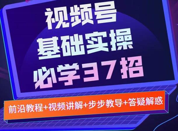 视频号实战基础必学37招，每个步骤都有具体操作流程，简单易懂好操作-鱼梓小栈