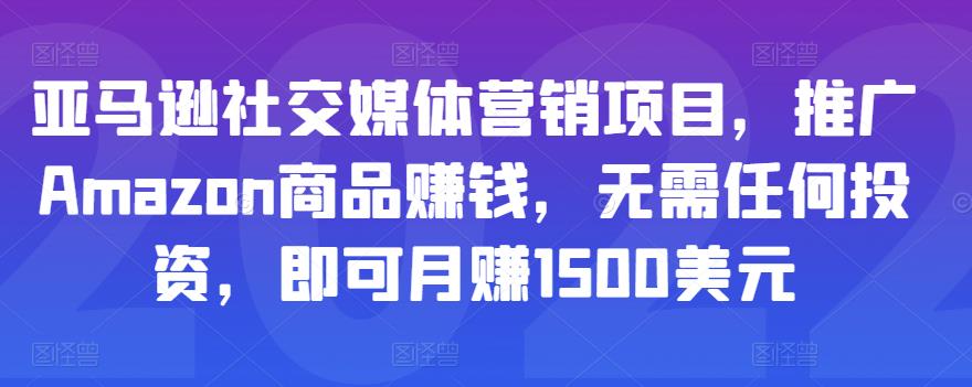 亚马逊社交媒体营销项目，推广Amazon商品赚钱，无需任何投资，即可月赚1500美元-鱼梓小栈