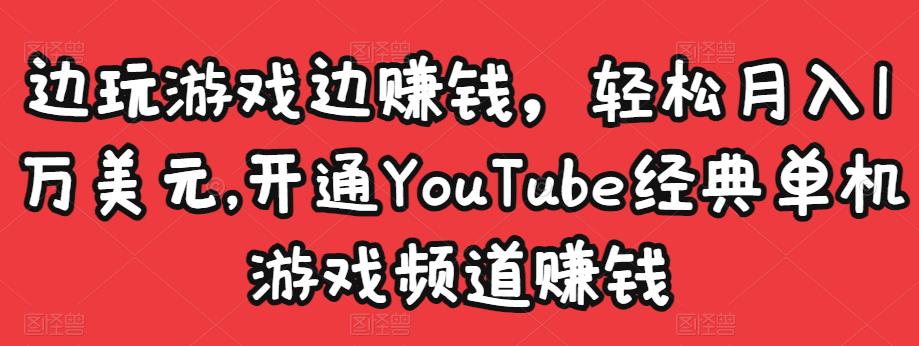 边玩游戏边赚钱，轻松月入1万美元，开通YouTube经典单机游戏频道赚钱-鱼梓小栈