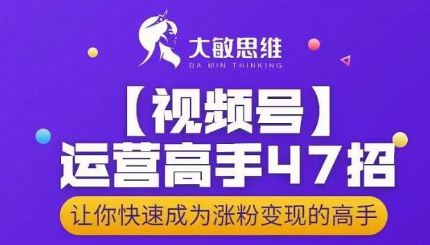 大敏思维-视频号运营高手47招，让你快速成为涨粉变现高手-鱼梓小栈