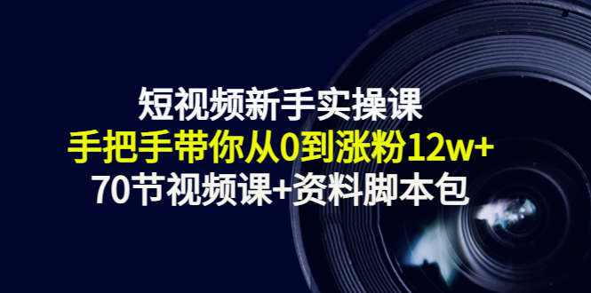 短视频新手实操课：手把手带你从0到涨粉12w+（70节视频课+资料脚本包）-鱼梓小栈