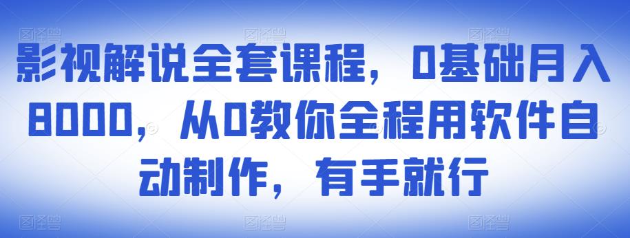 影视解说全套课程，0基础月入8000，从0教你全程用软件自动制作，有手就行-鱼梓小栈