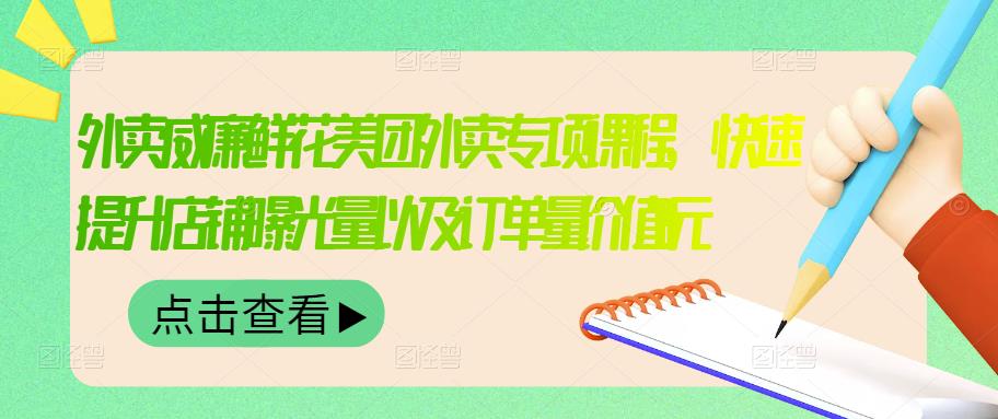 外卖威廉鲜花美团外卖专项课程，快速提升店铺曝光量以及订单量价值2680元-鱼梓小栈