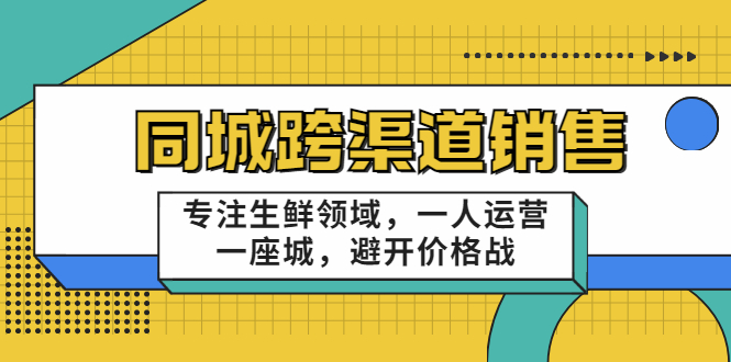 同城跨渠道销售，专注生鲜领域，一人运营一座城，避开价格战-鱼梓小栈