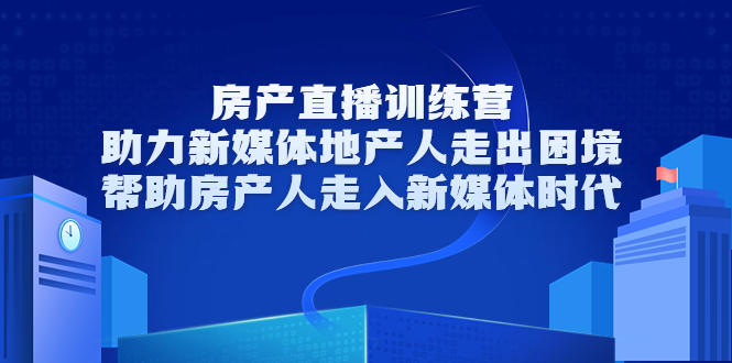 房产直播训练营，助力新媒体地产人走出困境，帮助房产人走入新媒体时代-鱼梓小栈