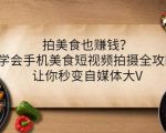 拍美食也赚钱?学会手机美食短视频拍摄全攻略,让你秒变自媒体大V-鱼梓小栈