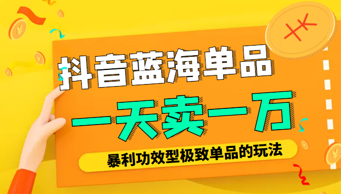 某公众号付费文章：抖音蓝海单品，一天卖一万！暴利功效型极致单品的玩法-鱼梓小栈