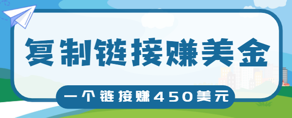 复制链接赚美元，一个链接可赚450+，利用链接点击即可赚钱的项目【视频教程】-鱼梓小栈