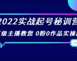 2022实战起号秘训营，千万级主播教您 0粉0作品实操起号（价值299元）-鱼梓小栈