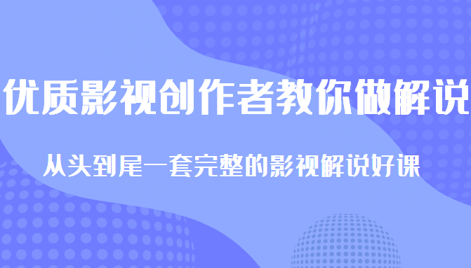 优质影视领域创作者教你做解说变现，从头到尾一套完整的解说课，附全套软件-鱼梓小栈