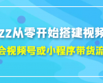 2022从零开始搭建视频号,学会视频号或小程序带货流程(价值599元)-鱼梓小栈