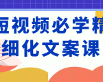 短视频必学精细化文案课，提升你的内容创作能力、升级迭代能力和变现力（价值333元）-鱼梓小栈