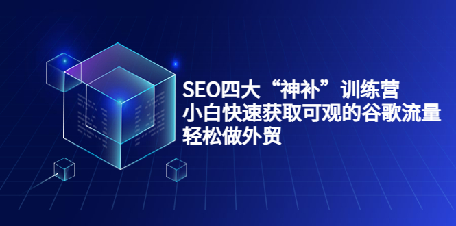 SEO四大“神补”训练营，小白快速获取可观的谷歌流量，轻松做外贸-鱼梓小栈