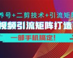 短视频引流矩阵打造7.0，养号+二剪技术+引流矩阵 一部手机搞定！-鱼梓小栈