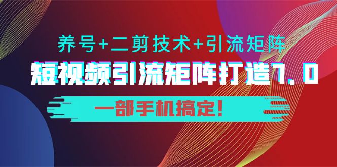 短视频引流矩阵打造7.0，养号+二剪技术+引流矩阵 一部手机搞定！-鱼梓小栈