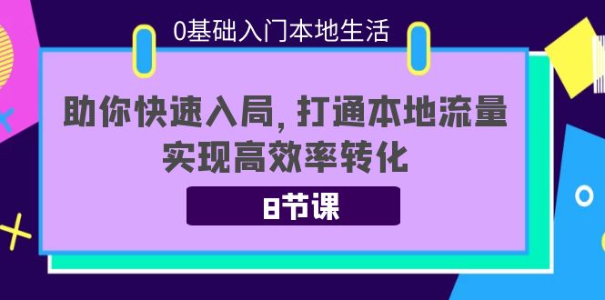 0基础入门本地生活：助你快速入局，8节课带你打通本地流量，实现高效率转化-鱼梓小栈