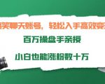 搞笑聊天账号，轻松入手高效变现，百万操盘手亲授，小白也能涨粉数十万-鱼梓小栈