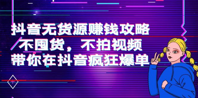 抖音无货源赚钱攻略，不囤货，不拍视频，带你在抖音疯狂爆单-鱼梓小栈