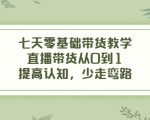 七天零基础带货教学，直播带货从0到1，提高认知，少走弯路-鱼梓小栈