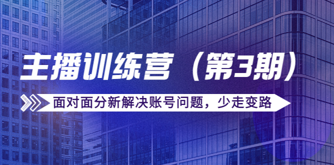 传媒主播训练营（第三期）面对面分新解决账号问题，少走变路（价值6000元）-鱼梓小栈