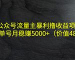 公众号流量主暴利撸收益项目，单人单号月稳赚5000+（价值480元）-鱼梓小栈