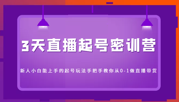 3天直播起号密训营，新人小白能上手的起号玩法，手把手教你从0-1做直播带货-鱼梓小栈
