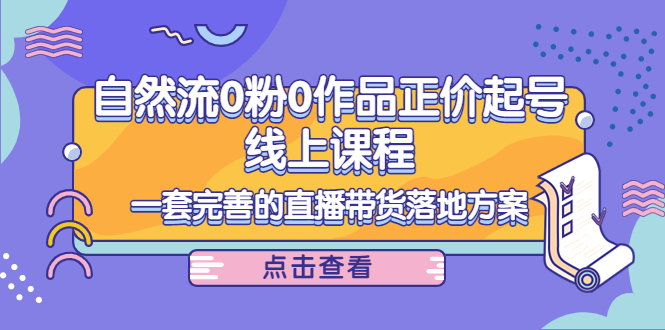电商自然流0粉0作品正价起号线上课程：一套完善的直播带货落地方案-鱼梓小栈