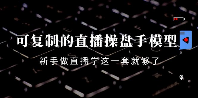 可复制的直播操盘手模型：新手做直播就学这一套就够了（12节课）-鱼梓小栈