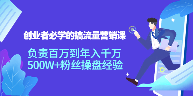 创业者必学的搞流量营销课：负责百万到年入千万，500W+粉丝操盘经验-鱼梓小栈