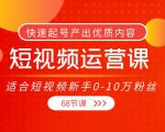 短视频运营课,适合短视频新手0-10万粉丝,快速起号产出优质内容(无水印)-鱼梓小栈