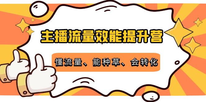 主播流量效能提升营：懂流量、能种草、会转化，清晰明确方法规则-鱼梓小栈