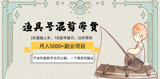 渔具号混剪带货月入5000+项目：不会钓鱼新手也可以做，一个稳定的副业-鱼梓小栈