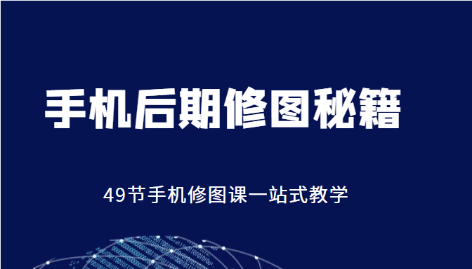 手机后期修图秘籍-49节手机修图课，一站式教学（价值399元）-鱼梓小栈