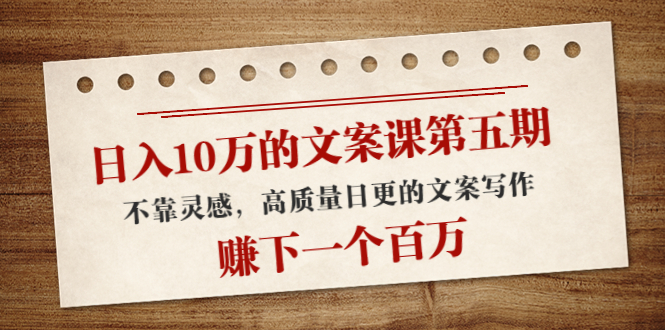 日入10万的文案课第五期， 不靠灵感，高质量日更的文案写作，赚下一个百万-鱼梓小栈