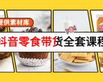 抖音零食带货全套课程：从0到1搭建账号，涨粉卖货（提供素材库）-鱼梓小栈