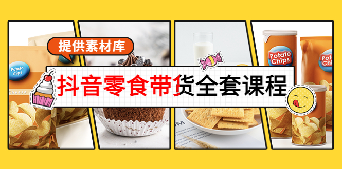 抖音零食带货全套课程：从0到1搭建账号，涨粉卖货（提供素材库）-鱼梓小栈
