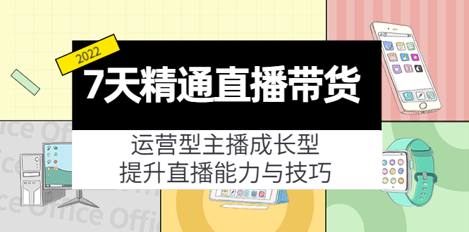 7天精通直播带货，运营型主播成长型，提升直播能力与技巧（19节课）-鱼梓小栈
