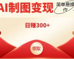 外面割998的智能ai制图，利用抖音变现项目，简单操作日赚300+【教程+软件】-鱼梓小栈