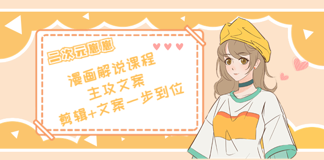二次元·漫画解说课程——主攻文案，剪辑+文案一步到位（价值599元）-鱼梓小栈