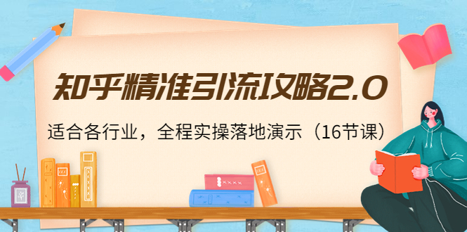 知乎精准引流攻略2.0，适合各行业，全程实操落地演示（16节课）-鱼梓小栈