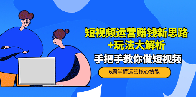 短视频运营赚钱新思路+玩法大解析：手把手教你做短视频【PETER最新更新中】-鱼梓小栈