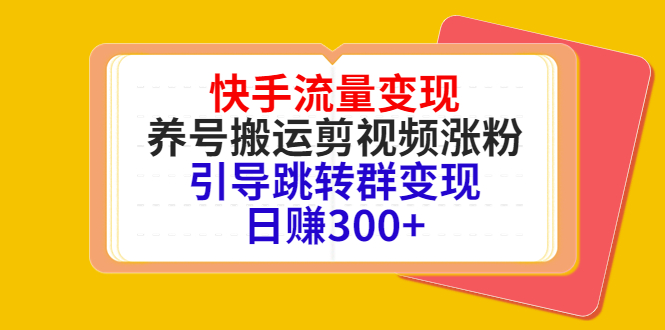 快手流量变现，养号搬运剪视频涨粉，引导跳转群变现日赚300+-鱼梓小栈