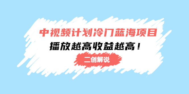 中视频计划冷门蓝海项目【二创解说】陪跑课程：播放越高收益越高-鱼梓小栈