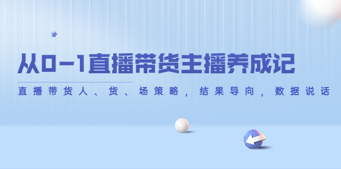从0-1直播带货主播养成记，直播带货人、货、场策略，结果导向，数据说话-鱼梓小栈