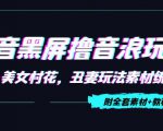 抖音黑屏撸音浪玩法：野人美女村花，丑妻玩法素材统统有【教程+素材】-鱼梓小栈