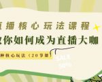 直播核心玩法：教你如何成为直播大咖，各种核心玩法（20节课）-鱼梓小栈