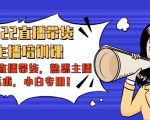 2022直播带货-主播培训课：入局直播带货，熟悉主播话术，小白专用-鱼梓小栈