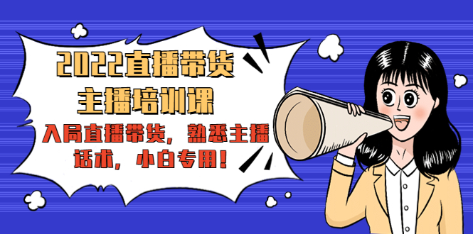 2022直播带货-主播培训课：入局直播带货，熟悉主播话术，小白专用-鱼梓小栈