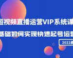2022短视频直播运营VIP系统课：零基础如何实现快速起号运营（价值2999元）-鱼梓小栈